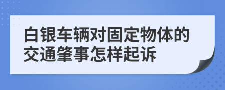 白银车辆对固定物体的交通肇事怎样起诉