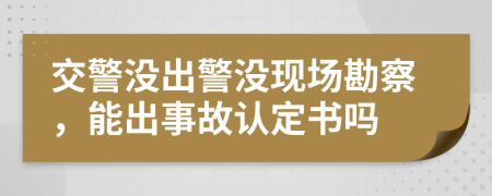 交警没出警没现场勘察，能出事故认定书吗