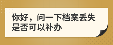 你好，问一下档案丢失是否可以补办