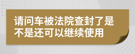 请问车被法院查封了是不是还可以继续使用