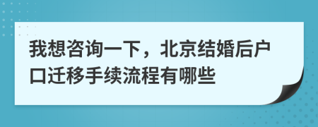 我想咨询一下，北京结婚后户口迁移手续流程有哪些
