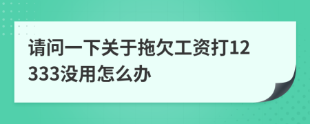 请问一下关于拖欠工资打12333没用怎么办