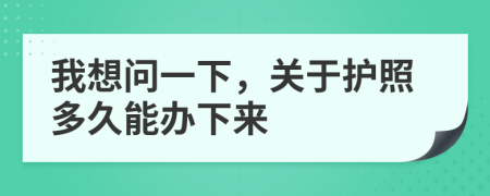 我想问一下，关于护照多久能办下来