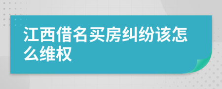 江西借名买房纠纷该怎么维权