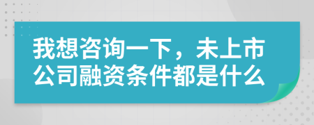 我想咨询一下，未上市公司融资条件都是什么