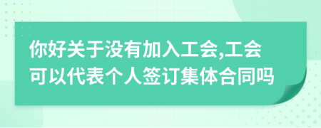 你好关于没有加入工会,工会可以代表个人签订集体合同吗