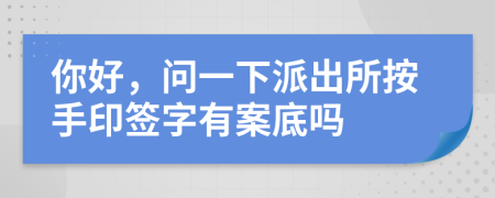 你好，问一下派出所按手印签字有案底吗