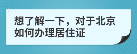 想了解一下，对于北京如何办理居住证