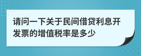 请问一下关于民间借贷利息开发票的增值税率是多少