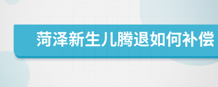 菏泽新生儿腾退如何补偿