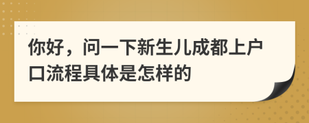 你好，问一下新生儿成都上户口流程具体是怎样的