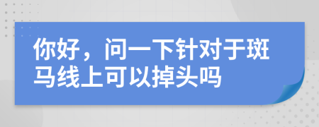 你好，问一下针对于斑马线上可以掉头吗