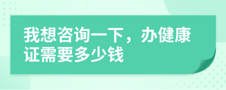 我想咨询一下，办健康证需要多少钱