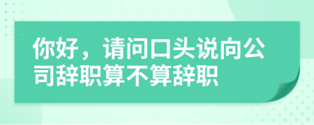 你好，请问口头说向公司辞职算不算辞职