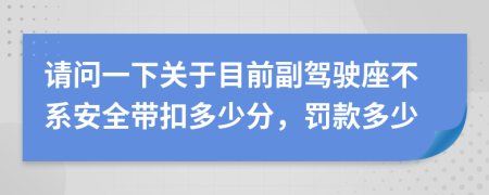请问一下关于目前副驾驶座不系安全带扣多少分，罚款多少