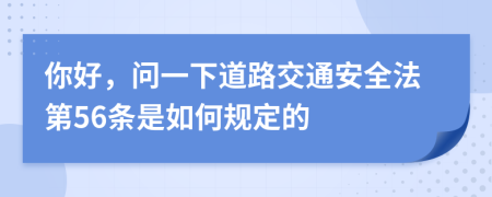 你好，问一下道路交通安全法第56条是如何规定的