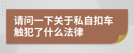 请问一下关于私自扣车触犯了什么法律