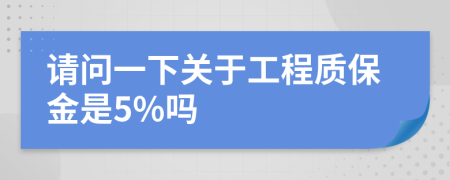 请问一下关于工程质保金是5%吗