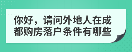 你好，请问外地人在成都购房落户条件有哪些