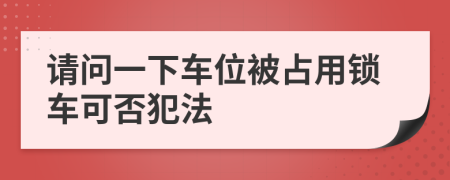 请问一下车位被占用锁车可否犯法