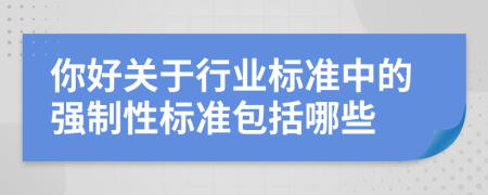 你好关于行业标准中的强制性标准包括哪些