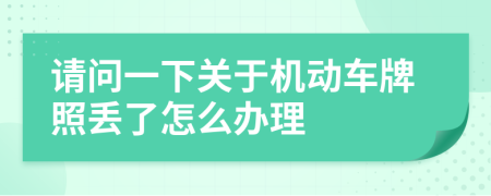 请问一下关于机动车牌照丢了怎么办理