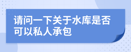 请问一下关于水库是否可以私人承包
