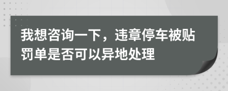 我想咨询一下，违章停车被贴罚单是否可以异地处理