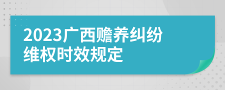 2023广西赡养纠纷维权时效规定