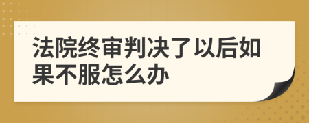 法院终审判决了以后如果不服怎么办