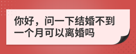 你好，问一下结婚不到一个月可以离婚吗