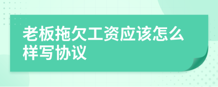 老板拖欠工资应该怎么样写协议