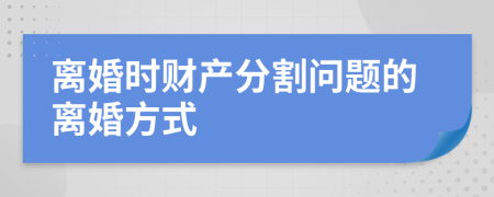 离婚时财产分割问题的离婚方式