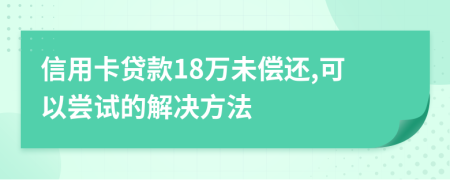信用卡贷款18万未偿还,可以尝试的解决方法
