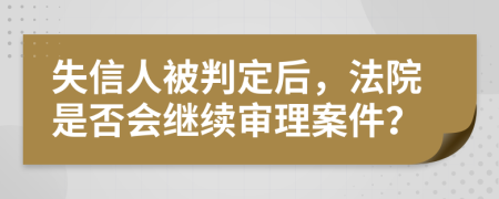 失信人被判定后，法院是否会继续审理案件？