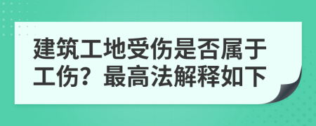 建筑工地受伤是否属于工伤？最高法解释如下