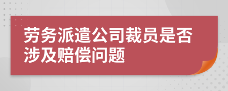劳务派遣公司裁员是否涉及赔偿问题