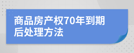 商品房产权70年到期后处理方法