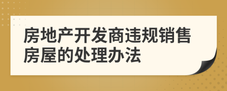房地产开发商违规销售房屋的处理办法
