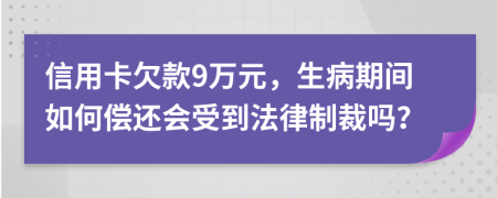 信用卡欠款9万元，生病期间如何偿还会受到法律制裁吗？
