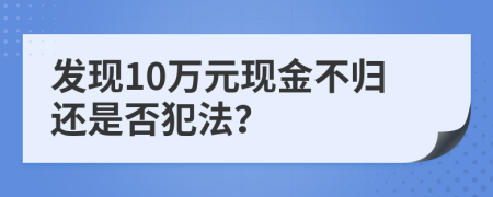 发现10万元现金不归还是否犯法？