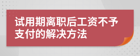 试用期离职后工资不予支付的解决方法
