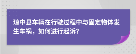 琼中县车辆在行驶过程中与固定物体发生车祸，如何进行起诉？
