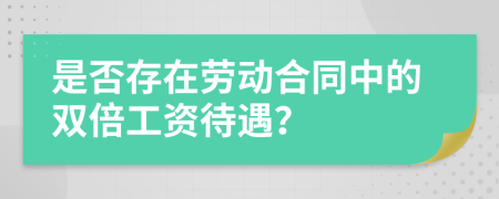 是否存在劳动合同中的双倍工资待遇？