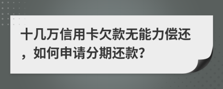 十几万信用卡欠款无能力偿还，如何申请分期还款？