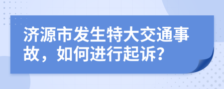 济源市发生特大交通事故，如何进行起诉？
