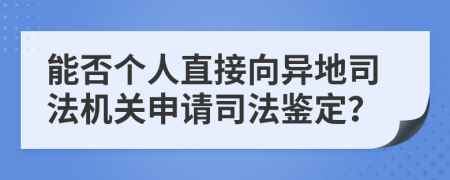 能否个人直接向异地司法机关申请司法鉴定？