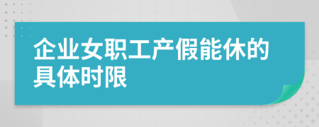 企业女职工产假能休的具体时限