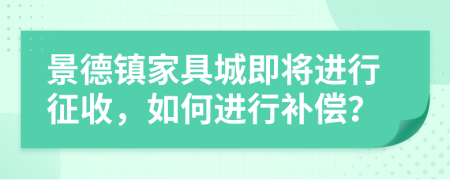 景德镇家具城即将进行征收，如何进行补偿？