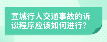 宣城行人交通事故的诉讼程序应该如何进行？
